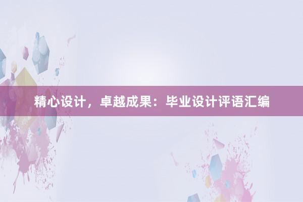 精心设计，卓越成果：毕业设计评语汇编